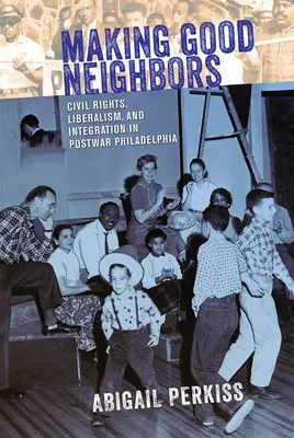 Făcând buni vecini: Drepturile civile, liberalismul și integrarea în Philadelphia postbelică - Making Good Neighbors: Civil Rights, Liberalism, and Integration in Postwar Philadelphia