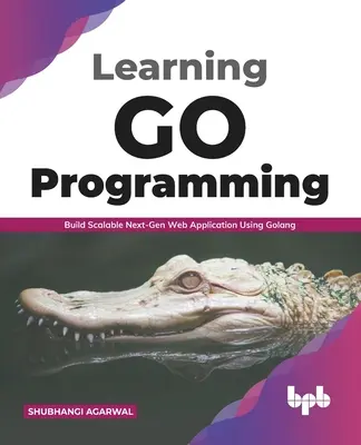 Învățarea programării Go: Construiți aplicații web scalabile de ultimă generație utilizând Golang (ediția în limba engleză) - Learning Go Programming: Build ScalableNext-Gen Web Application using Golang (English Edition)
