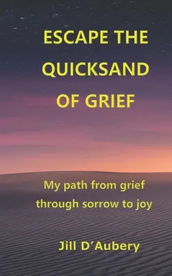 Escape the Quicksand of Grief: Calea mea de la durere la bucurie, prin tristețe - Escape the Quicksand of Grief: My Path From Grief Through Sorrow to Joy