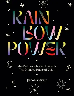 Puterea curcubeului: Manifestă-ți viața visată cu puterea creativă a culorilor - Rainbow Power: Manifest Your Dream Life with the Creative Power of Color