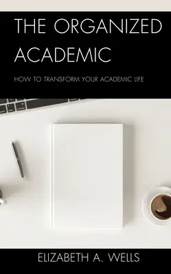 The Organized Academic: Cum să vă transformați viața academică - The Organized Academic: How to Transform Your Academic Life