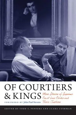 Despre curteni și regi: Mai multe povești ale grefierilor Curții Supreme și ale judecătorilor lor - Of Courtiers and Kings: More Stories of Supreme Court Law Clerks and Their Justices