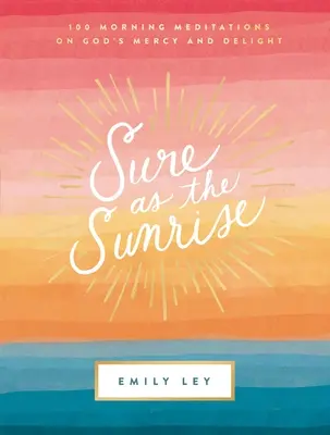 Sigur ca răsăritul soarelui: 100 de meditații de dimineață despre îndurarea și plăcerea lui Dumnezeu - Sure as the Sunrise: 100 Morning Meditations on God's Mercy and Delight