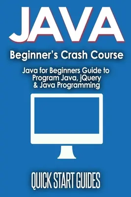 JAVA pentru începători Curs rapid: Java pentru începători Ghid pentru programarea Java, jQuery și programarea Java - JAVA for Beginner's Crash Course: Java for Beginners Guide to Program Java, jQuery, & Java Programming
