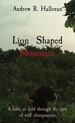 Muntele în formă de leu: O fabulă spusă prin ochii cimpanzeilor sălbatici (A fable as told through the eyes of wild chimpanzees) - Lion Shaped Mountain: A fable as told through the eyes of wild chimpanzees