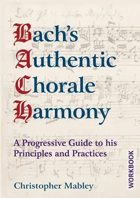 Armonia corală autentică a lui Bach - Caiet de lucru: Un ghid progresiv pentru principiile și practicile sale - Bach's Authentic Chorale Harmony - Workbook: A Progressive Guide to his Principles and Practices