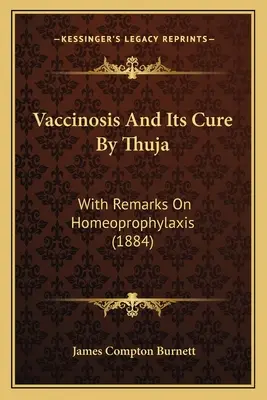 Vaccinoza și vindecarea ei prin Thuja: With Remarks on Homeoprophylaxis (1884) - Vaccinosis and Its Cure by Thuja: With Remarks on Homeoprophylaxis (1884)