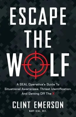 Escape the Wolf: Ghidul unui agent SEAL pentru cunoașterea situației, identificarea amenințărilor și ieșirea din X - Escape the Wolf: A SEAL Operative's Guide to Situational Awareness, Threat Identification, and Getting Off The X