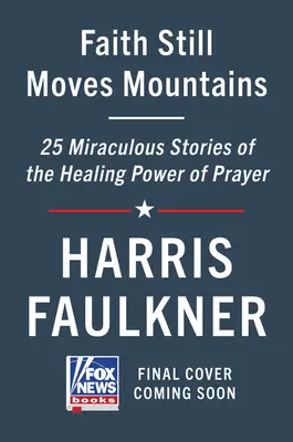 Credința încă mută munții: Povești miraculoase despre puterea vindecătoare a rugăciunii - Faith Still Moves Mountains: Miraculous Stories of the Healing Power of Prayer