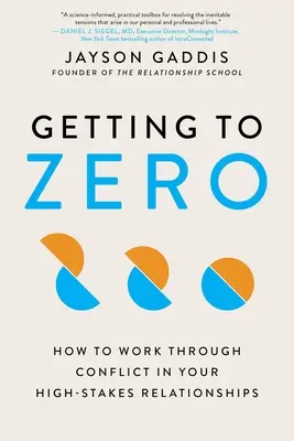 Cum să ajungi la zero: Cum să rezolvi conflictele în relațiile tale cu miză mare - Getting to Zero: How to Work Through Conflict in Your High-Stakes Relationships