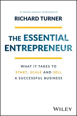 The Essential Entrepreneur: De ce este nevoie pentru a începe, extinde și vinde o afacere de succes - The Essential Entrepreneur: What It Takes to Start, Scale, and Sell a Successful Business