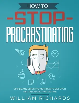 Cum să nu mai procrastinați: Metode simple și eficiente pentru a trece ușor și la timp peste orice sarcină - How To Stop Procrastinating: Simple and effective methods to get over any task easily and on time