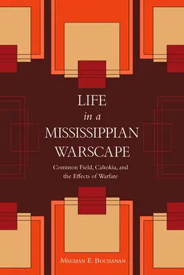Life in a Mississippian Warscape: Common Field, Cahokia și efectele războiului - Life in a Mississippian Warscape: Common Field, Cahokia, and the Effects of Warfare