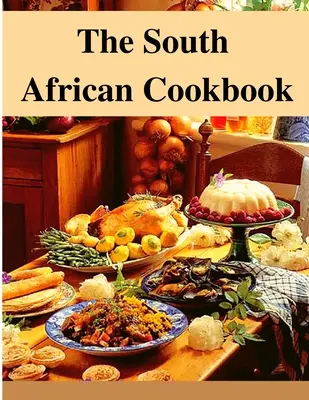Cartea de bucate sud-africană: Mâncăruri uimitoare din Africa de Sud de gătit chiar acum - The South African Cookbook: Amazing Dishes From South Africa To Cook Right Now