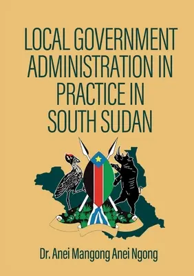 Administrația guvernamentală locală în practică în Sudanul de Sud - Local Government Administration in Practice in South Sudan