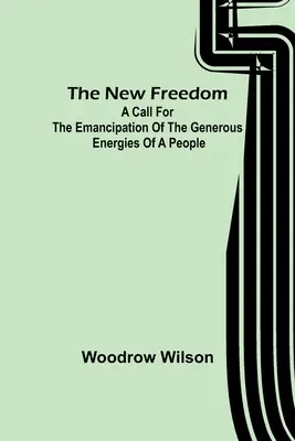 Noua libertate: Un apel pentru emanciparea energiilor generoase ale unui popor - The New Freedom: A Call For the Emancipation of the Generous Energies of a People