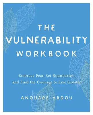 Cartea de lucru a vulnerabilității: Embrace Fear, Set Boundaries, and Find the Courage to Live Greatly - The Vulnerability Workbook: Embrace Fear, Set Boundaries, and Find the Courage to Live Greatly