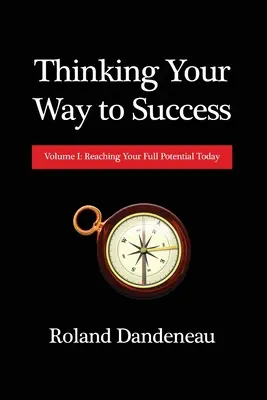 Thinking Your Way to Success: Volumul I: Atingerea potențialului tău maxim astăzi - Thinking Your Way to Success: Volume I: Reaching Your Full Potential Today