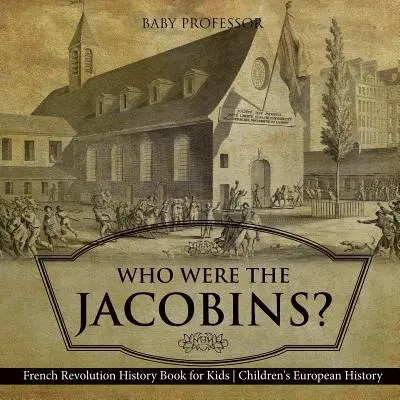 Cine au fost iacobinii? Revoluția franceză Carte de istorie pentru copii Istorie europeană pentru copii - Who Were the Jacobins? French Revolution History Book for Kids Children's European History