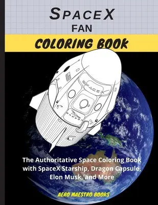 Carte de colorat pentru fanii SpaceX: Cartea autoritară de colorat despre spațiu cu nava spațială SpaceX, capsula Dragon, Elon Musk și multe altele - SpaceX Fan Coloring Book: The Authoritative Space Coloring Book With SpaceX Starship, Dragon Capsule, Elon Musk, and More