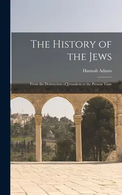 Istoria evreilor: De la distrugerea Ierusalimului până în prezent - The History of the Jews: From the Destruction of Jerusalem to the Present Time