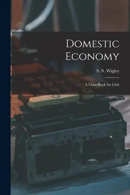 Economia domestică: O carte de clasă pentru fete - Domestic Economy: A Class-Book for Girls