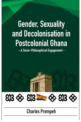 Gen, sexualitate și decolonizare în Ghana postcolonială: A Socio-Philosophical Engagement: Un angajament socio-filozofic - Gender, Sexuality and Decolonisation in Postcolonial Ghana: A Socio-Philosophical Engagement: A Socio-Philosophical Engagement