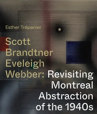 Scott, Brandtner, Eveleigh, Webber: Revizitarea abstracției din Montreal a anilor 1940 - Scott, Brandtner, Eveleigh, Webber: Revisiting Montreal Abstraction of the 1940s