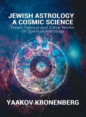 Astrologia evreiască, o știință cosmică: Lucrările Torei, Talmudului și Zohar privind astrologia spirituală - Jewish Astrology, A Cosmic Science: Torah, Talmud and Zohar Works on Spiritual Astrology
