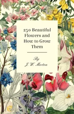 250 Flori frumoase și cum să le cultivi - 250 Beautiful Flowers and How to Grow Them