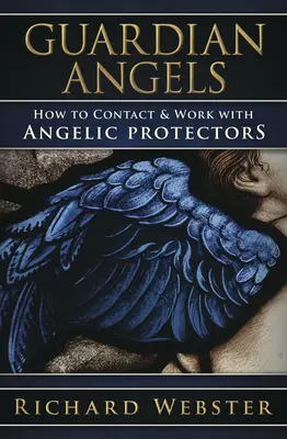 Îngerii păzitori: Cum să contactați și să lucrați cu protectorii angelici - Guardian Angels: How to Contact & Work with Angelic Protectors