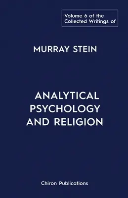 Colecția de scrieri a lui Murray Stein: Volumul 6: Psihologie analitică și religie - The Collected Writings of Murray Stein: Volume 6: Analytical Psychology And Religion