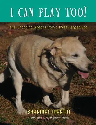 Și eu pot să joc! Lecții care schimbă viața de la un câine cu trei picioare - I Can Play Too! Life-Changing Lessons from a Three-Legged Dog