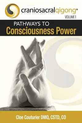 CRANIOSACRALQIGONG Volumul 1: Căile către puterea conștiinței - CRANIOSACRALQIGONG Volume 1: Pathways To Consciousness Power