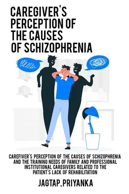 Percepția îngrijitorilor asupra cauzelor schizofreniei și nevoile de formare ale îngrijitorilor familiali și instituționali profesioniști în legătură cu pacientul - Caregiver's perception of the causes of schizophrenia and the training needs of family and professional institutional caregivers related to the patien
