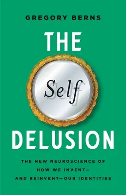 Iluzia de sine: Noua neuroștiință a modului în care ne inventăm - și ne reinventăm - identitățile - The Self Delusion: The New Neuroscience of How We Invent--And Reinvent--Our Identities