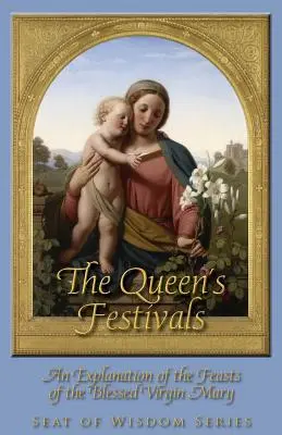 Sărbătorile Reginei: O explicație a sărbătorilor Sfintei Fecioare Maria - The Queen's Festivals: An Explanation of the Feasts of the Blessed Virgin Mary