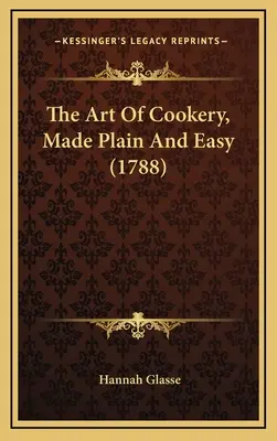 Arta de a găti, simplă și ușoară (1788) - The Art Of Cookery, Made Plain And Easy (1788)