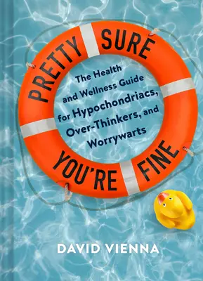 Destul de sigur că ești bine: Ghidul de sănătate și bunăstare pentru ipohondri, gânditori exagerați și îngândurați - Pretty Sure You're Fine: The Health and Wellness Guide for Hypochondriacs, Overthinkers, and Worrywarts