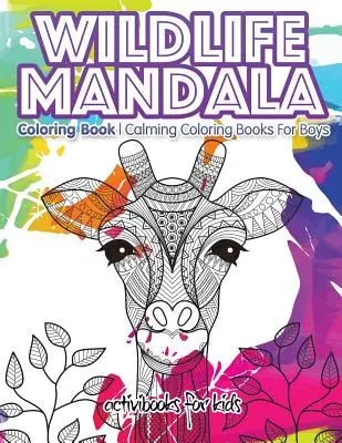 Wildlife Mandala Coloring Book: Calming Coloring Books For Boys (Cărți de colorat liniștitoare pentru băieți) - Wildlife Mandala Coloring Book: Calming Coloring Books For Boys