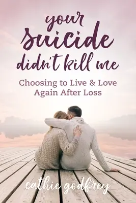 Sinuciderea ta nu m-a ucis: Alegerea de a trăi și iubi din nou după pierdere - Your Suicide Didn't Kill Me: Choosing to Live and Love Again After Loss