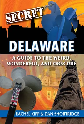 Delaware secret: Un ghid al lucrurilor ciudate, minunate și obscure - Secret Delaware: A Guide to the Weird, Wonderful, and Obscure