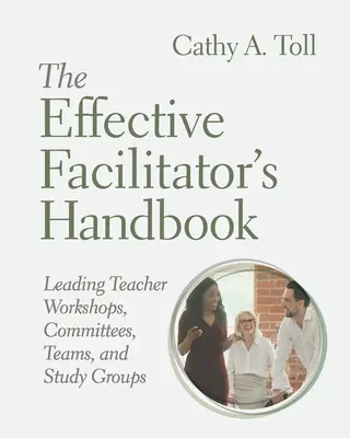 The Effective Facilitator's Handbook: Conducerea atelierelor profesorilor, comitetelor, echipelor și grupurilor de studiu - The Effective Facilitator's Handbook: Leading Teacher Workshops, Committees, Teams, and Study Groups