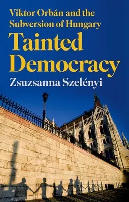 Tainted Democracy: Viktor Orbn și subversiunea Ungariei - Tainted Democracy: Viktor Orbn and the Subversion of Hungary