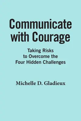Comunică cu curaj: Asumarea riscurilor pentru depășirea celor patru provocări ascunse - Communicate with Courage: Taking Risks to Overcome the Four Hidden Challenges