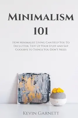 Minimalism 101: Cum viața minimalistă te poate ajuta să faci ordine în lucrurile tale și să-ți iei adio de la lucrurile de care nu ai nevoie - Minimalism 101: How Minimalist Living Can Help You To Declutter, Tidy Up Your Stuff and Say Goodbye to Things You Don't Need