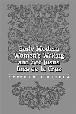 Scrierea feminină modernă timpurie și Sor Juana Ines de la Cruz - Early Modern Women's Writing and Sor Juana Ines de la Cruz