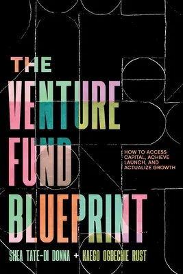 The Venture Fund Blueprint: Cum să accesați capital, să realizați lansarea și să realizați creșterea - The Venture Fund Blueprint: How to Access Capital, Achieve Launch, and Actualize Growth