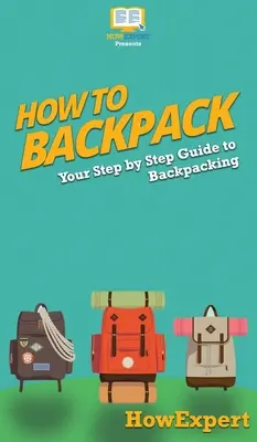 Cum să-ți faci rucsac: Ghidul tău pas cu pas pentru drumeții cu rucsacul - How to Backpack: Your Step By Step Guide To Backpacking