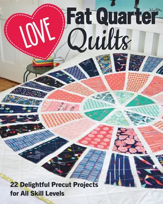 Love Fat Quarter Quilts: 20 de proiecte pretăiate încântătoare pentru toate nivelurile de abilitate - Love Fat Quarter Quilts: 20 Delightful Precut Projects for All Skill Levels